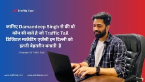 जानिए Damandeep Singh से की वो कौन सी बाते है जो Traffic Tail डिजिटल मार्केटिंग एजेंसी इन दिल्ली को इतनी बेहतरीन बनाती है